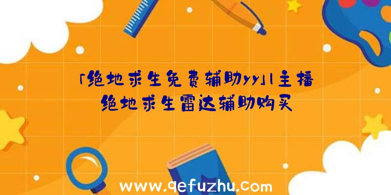 「绝地求生免费辅助yy」|主播绝地求生雷达辅助购买